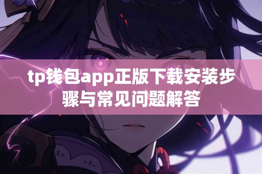 tp钱包app正版下载安装步骤与常见问题解答