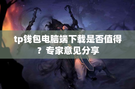 tp钱包电脑端下载是否值得？专家意见分享