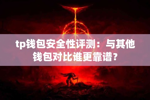 tp钱包安全性评测：与其他钱包对比谁更靠谱？