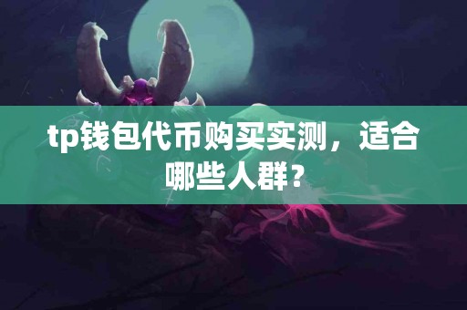 tp钱包代币购买实测，适合哪些人群？