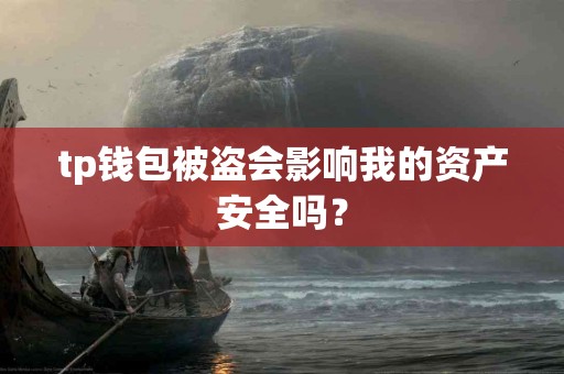 tp钱包被盗会影响我的资产安全吗？