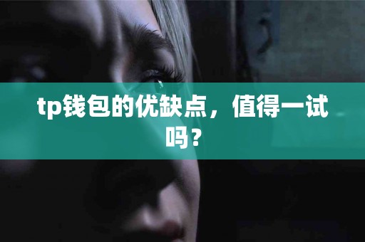 tp钱包的优缺点，值得一试吗？