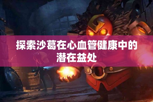 探索沙葛在心血管健康中的潜在益处