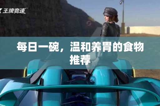 每日一碗，温和养胃的食物推荐