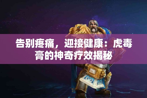 告别疼痛，迎接健康：虎毒膏的神奇疗效揭秘