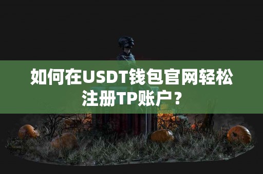 如何在USDT钱包官网轻松注册TP账户？