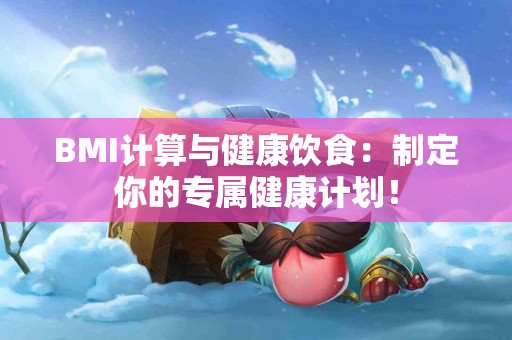 BMI计算与健康饮食：制定你的专属健康计划！