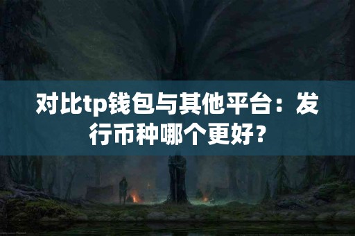 对比tp钱包与其他平台：发行币种哪个更好？