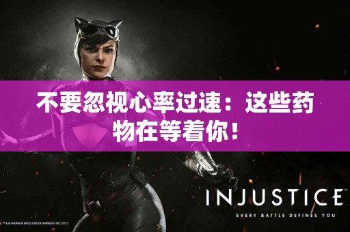 不要忽视心率过速：这些药物在等着你！