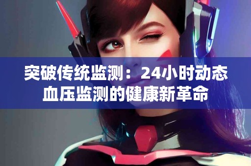突破传统监测：24小时动态血压监测的健康新革命
