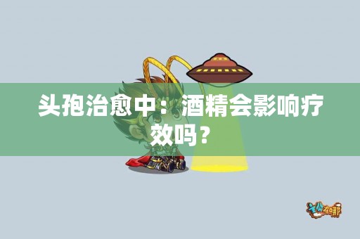 头孢治愈中：酒精会影响疗效吗？