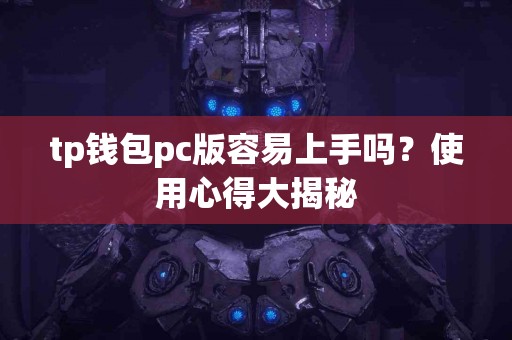 tp钱包pc版容易上手吗？使用心得大揭秘
