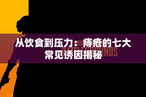 从饮食到压力：痔疮的七大常见诱因揭秘