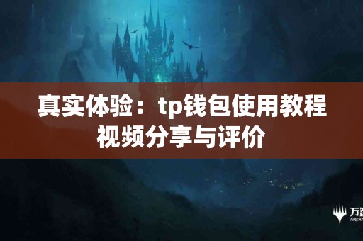 真实体验：tp钱包使用教程视频分享与评价