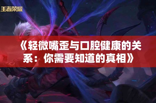 《轻微嘴歪与口腔健康的关系：你需要知道的真相》