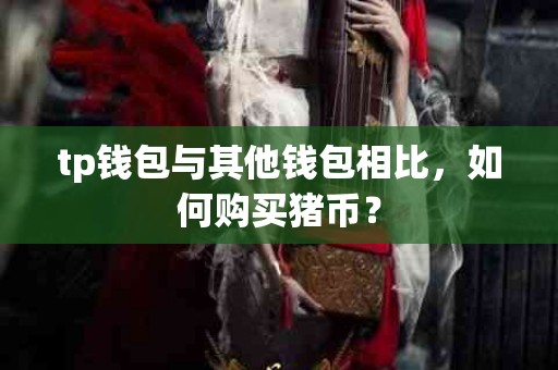 tp钱包与其他钱包相比，如何购买猪币？