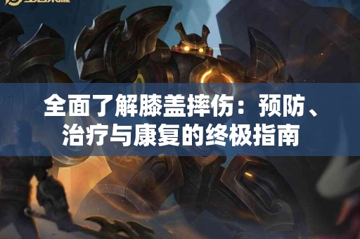 全面了解膝盖摔伤：预防、治疗与康复的终极指南