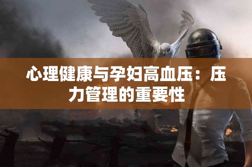 心理健康与孕妇高血压：压力管理的重要性