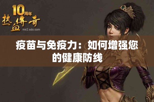 疫苗与免疫力：如何增强您的健康防线