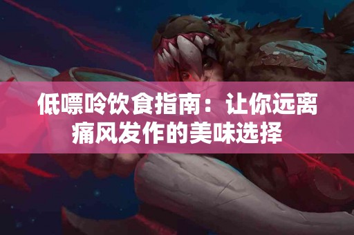 低嘌呤饮食指南：让你远离痛风发作的美味选择