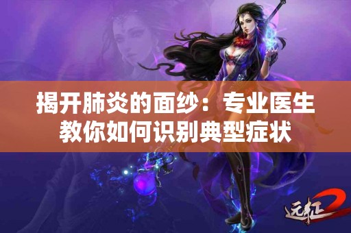 揭开肺炎的面纱：专业医生教你如何识别典型症状