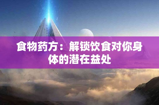 食物药方：解锁饮食对你身体的潜在益处