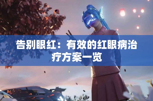 告别眼红：有效的红眼病治疗方案一览