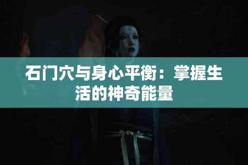 石门穴与身心平衡：掌握生活的神奇能量