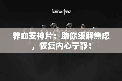 养血安神片：助你缓解焦虑，恢复内心宁静！