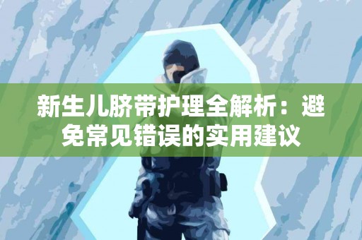 新生儿脐带护理全解析：避免常见错误的实用建议