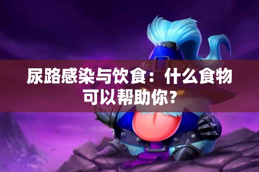 尿路感染与饮食：什么食物可以帮助你？