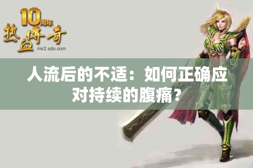 人流后的不适：如何正确应对持续的腹痛？