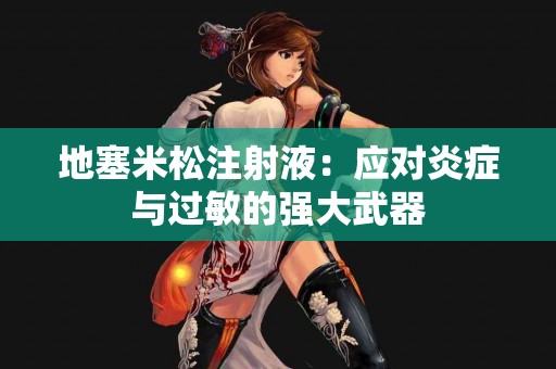 地塞米松注射液：应对炎症与过敏的强大武器