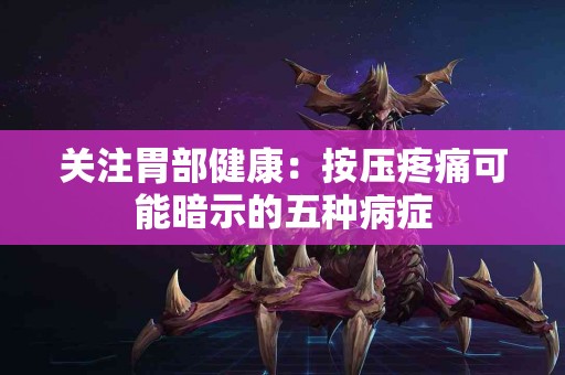 关注胃部健康：按压疼痛可能暗示的五种病症