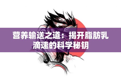 营养输送之道：揭开脂肪乳滴速的科学秘钥