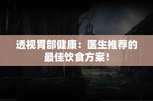 透视胃部健康：医生推荐的最佳饮食方案！