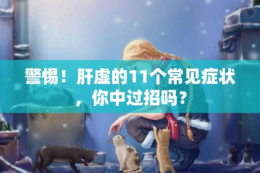 警惕！肝虚的11个常见症状，你中过招吗？