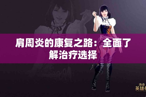 肩周炎的康复之路：全面了解治疗选择