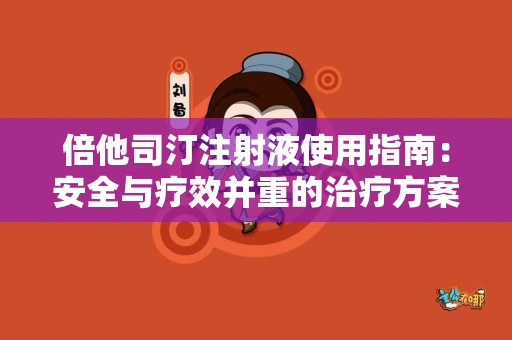 倍他司汀注射液使用指南：安全与疗效并重的治疗方案