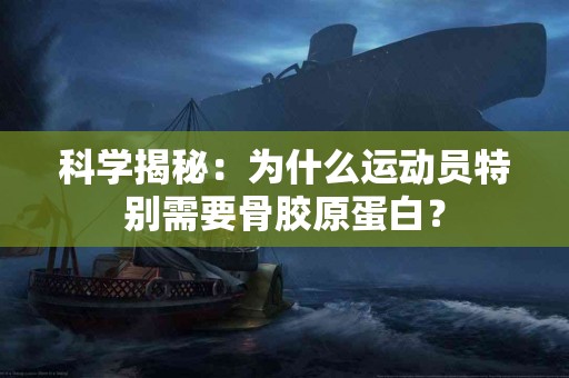 科学揭秘：为什么运动员特别需要骨胶原蛋白？