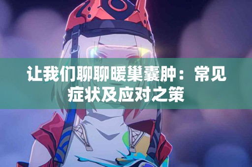 让我们聊聊暖巢囊肿：常见症状及应对之策