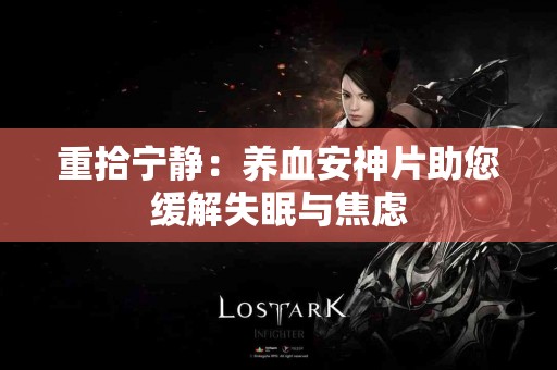 重拾宁静：养血安神片助您缓解失眠与焦虑