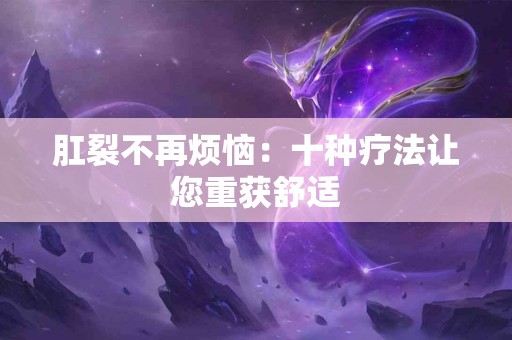 肛裂不再烦恼：十种疗法让您重获舒适