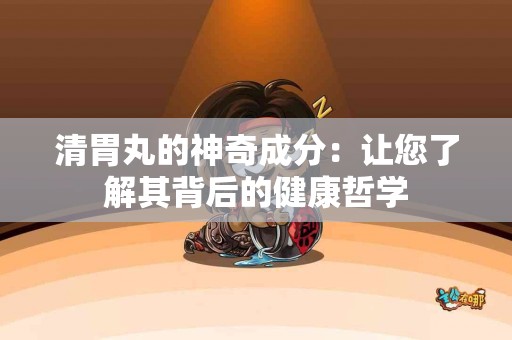 清胃丸的神奇成分：让您了解其背后的健康哲学