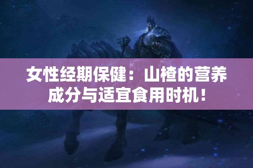 女性经期保健：山楂的营养成分与适宜食用时机！