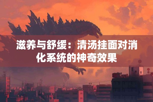 滋养与舒缓：清汤挂面对消化系统的神奇效果