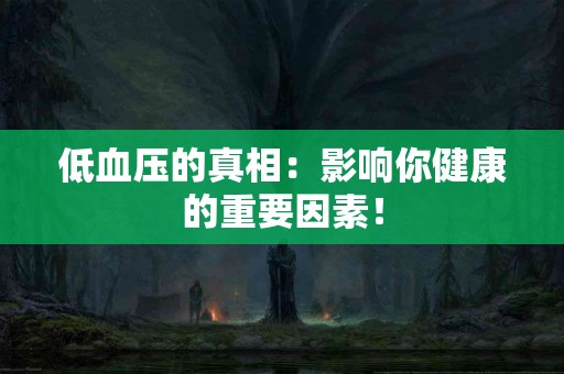 低血压的真相：影响你健康的重要因素！