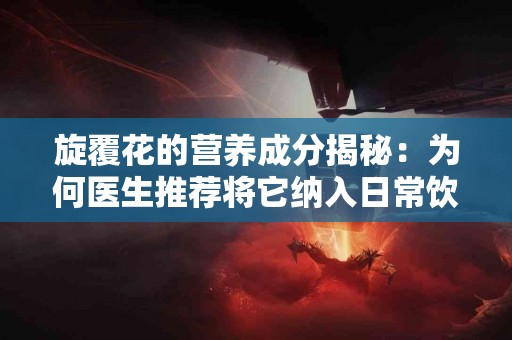 旋覆花的营养成分揭秘：为何医生推荐将它纳入日常饮食