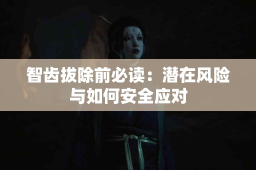 智齿拔除前必读：潜在风险与如何安全应对