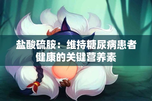 盐酸硫胺：维持糖尿病患者健康的关键营养素